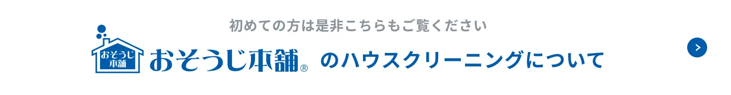 初めての方は是非「おそうじ本舗®のハウスクリーニングについて」もご覧ください。