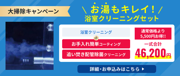 大掃除キャンペーン、浴室クリーニング・お手入れ簡単コーティング・追い焚き配管除菌クリーニングのセットは通常価格より5,500円お得!!