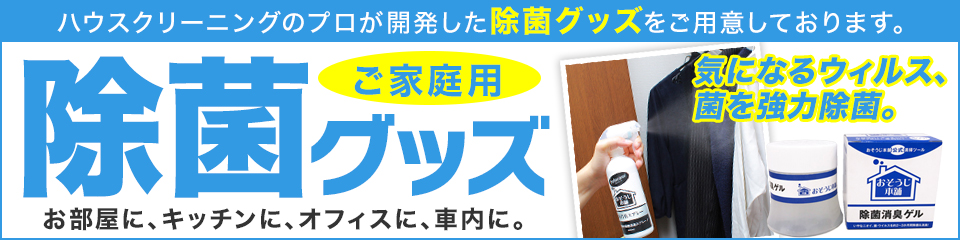 ハウスクリーニングのプロが開発した除菌グッズをご用意しております。ご家庭用除菌グッズ　お部屋に、キッチンに、オフィスに、車内に。気になるウィルス、菌を強力除菌。