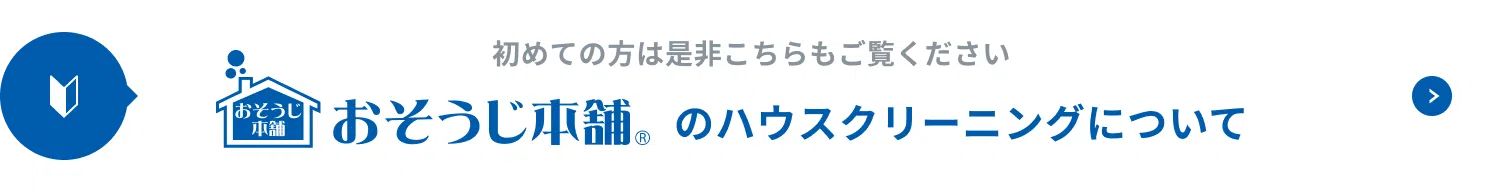 お掃除本舗のハウスクリーニングについて。初めての方は是非こちらもご覧ください