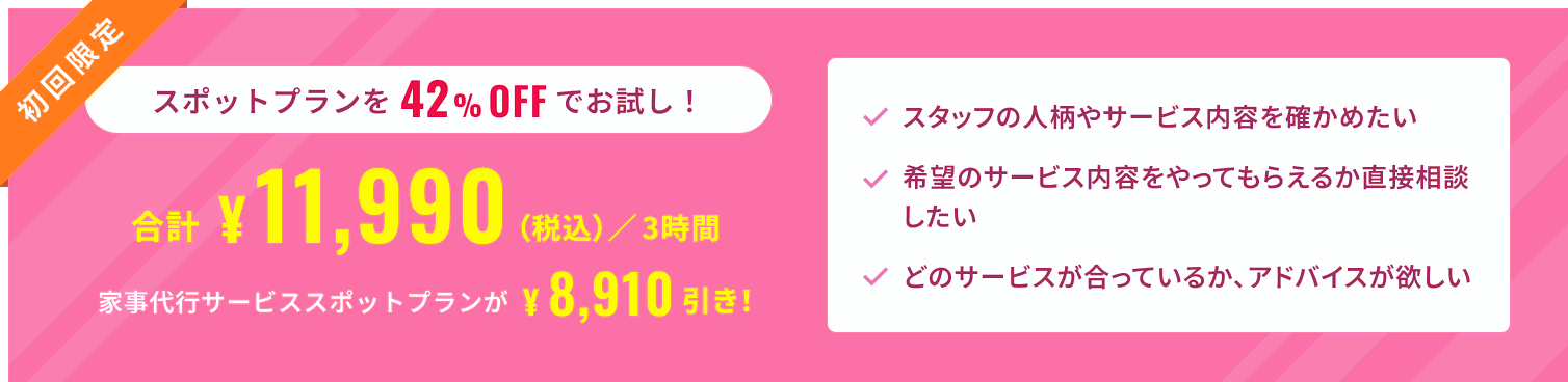 初回限定 スポットプランを43%off でお試し！合計¥11,990 (税込)／3時間で、家事代行サービススポットプランが¥8,910 引き！